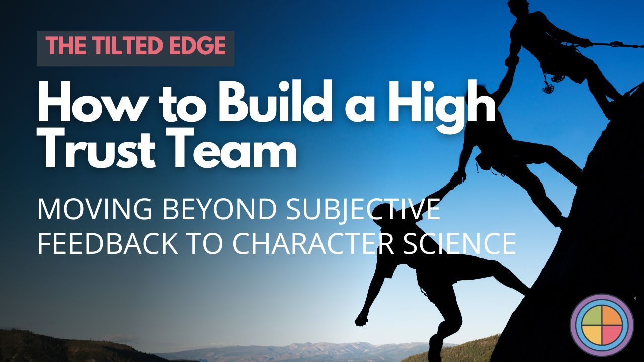 How to Build a High Trust Team: Moving Beyond Subjective Feedback to Character Science
