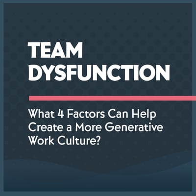 Team Dysfunction: Four Key Factors Leaders Can Reflect on to Create a Generative Work Culture